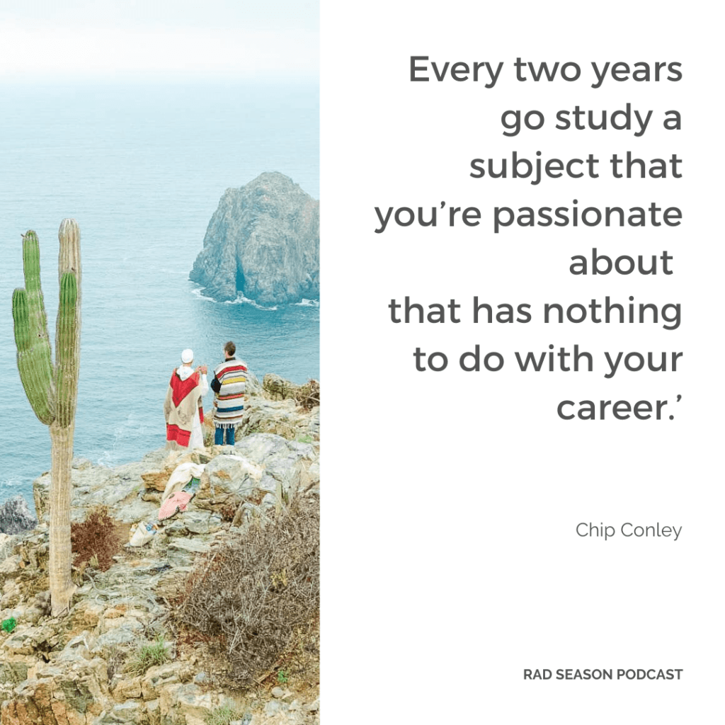 Every two years go study a subject that you're passionate about that has nothing to do with your career.