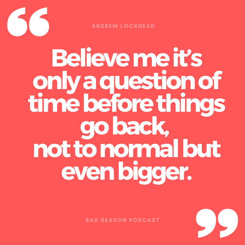 Believe me it's only a question of time before things go back, not to normal but even bigger.